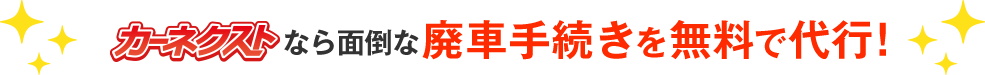 カーネクストなら面倒な廃車手続きを無料で代行!