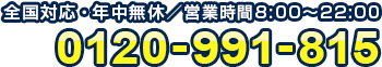 日本全国対応! 年中無休 営業時間8:00~22:00 0120-991-815