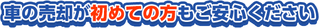 車の売却が初めての方もご安心ください