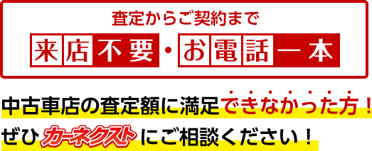 査定からご契約まで来店不要・お電話一本！中古車店の査定額に満足できなかった方！ぜひカーネクストにご相談ください！